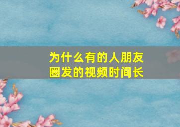 为什么有的人朋友圈发的视频时间长