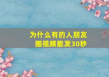 为什么有的人朋友圈视频能发30秒