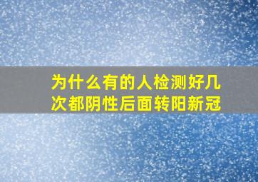 为什么有的人检测好几次都阴性后面转阳新冠