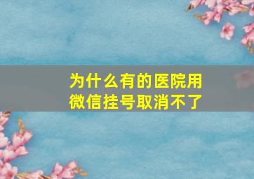 为什么有的医院用微信挂号取消不了