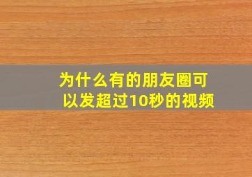 为什么有的朋友圈可以发超过10秒的视频