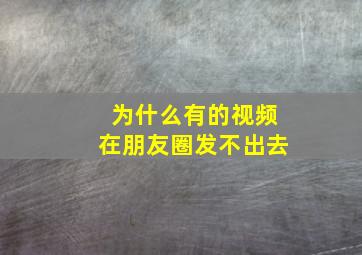 为什么有的视频在朋友圈发不出去