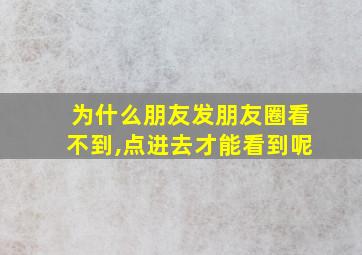 为什么朋友发朋友圈看不到,点进去才能看到呢