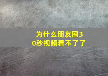 为什么朋友圈30秒视频看不了了