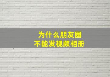 为什么朋友圈不能发视频相册