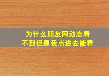 为什么朋友圈动态看不到但是我点进去能看