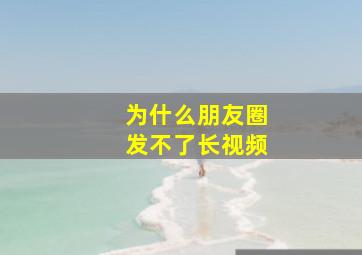 为什么朋友圈发不了长视频