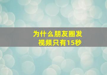 为什么朋友圈发视频只有15秒