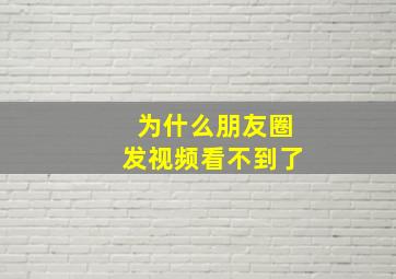 为什么朋友圈发视频看不到了