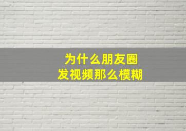 为什么朋友圈发视频那么模糊