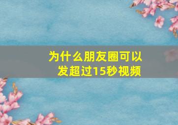 为什么朋友圈可以发超过15秒视频