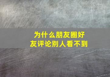 为什么朋友圈好友评论别人看不到