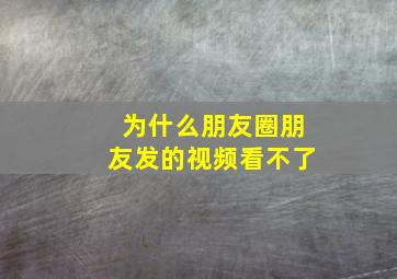 为什么朋友圈朋友发的视频看不了