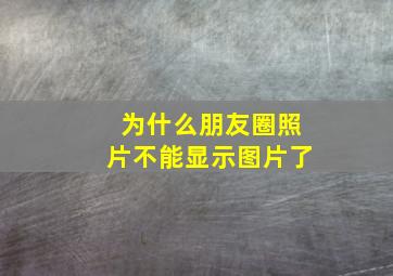 为什么朋友圈照片不能显示图片了