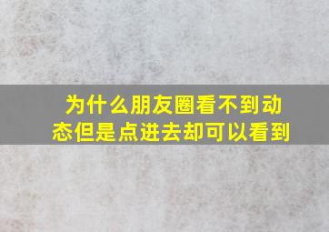 为什么朋友圈看不到动态但是点进去却可以看到