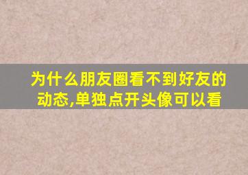 为什么朋友圈看不到好友的动态,单独点开头像可以看