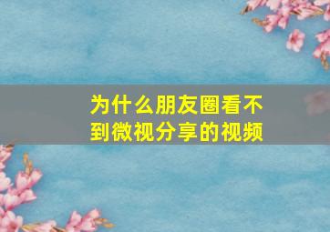 为什么朋友圈看不到微视分享的视频