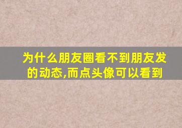 为什么朋友圈看不到朋友发的动态,而点头像可以看到