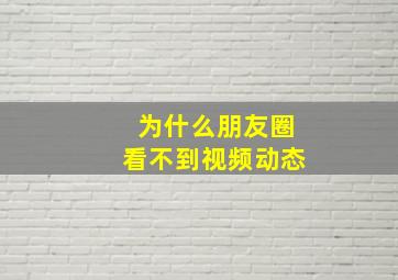 为什么朋友圈看不到视频动态