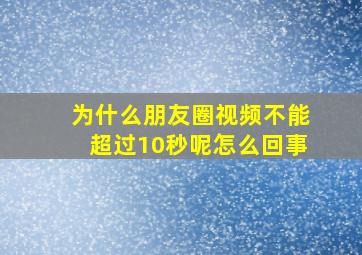 为什么朋友圈视频不能超过10秒呢怎么回事