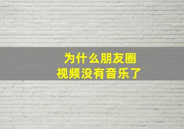 为什么朋友圈视频没有音乐了