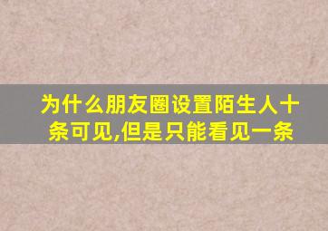 为什么朋友圈设置陌生人十条可见,但是只能看见一条