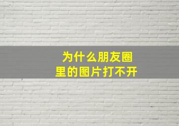 为什么朋友圈里的图片打不开