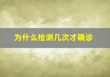 为什么检测几次才确诊