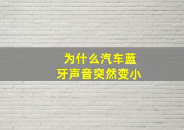 为什么汽车蓝牙声音突然变小