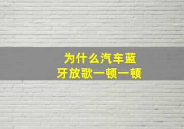 为什么汽车蓝牙放歌一顿一顿