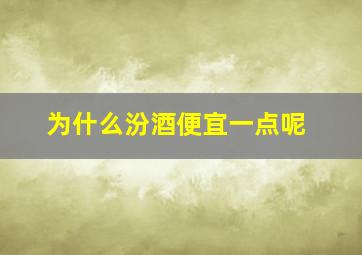 为什么汾酒便宜一点呢