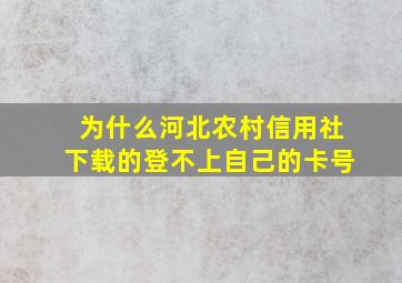 为什么河北农村信用社下载的登不上自己的卡号