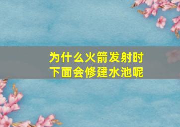 为什么火箭发射时下面会修建水池呢