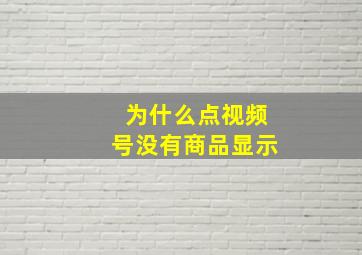 为什么点视频号没有商品显示