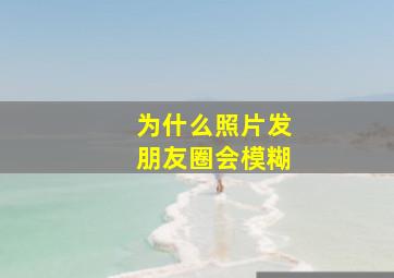 为什么照片发朋友圈会模糊