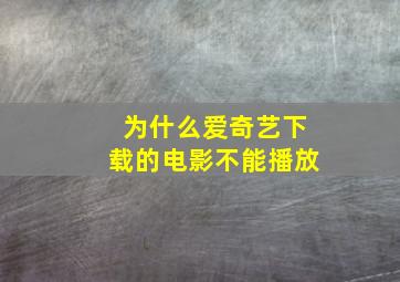 为什么爱奇艺下载的电影不能播放