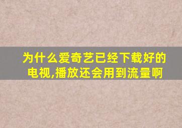 为什么爱奇艺已经下载好的电视,播放还会用到流量啊