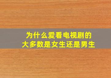 为什么爱看电视剧的大多数是女生还是男生