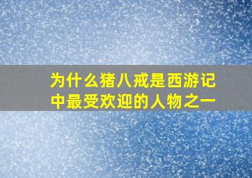 为什么猪八戒是西游记中最受欢迎的人物之一