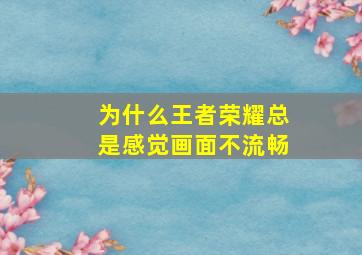 为什么王者荣耀总是感觉画面不流畅