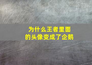 为什么王者里面的头像变成了企鹅