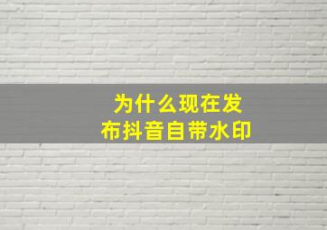 为什么现在发布抖音自带水印