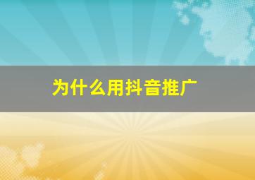 为什么用抖音推广