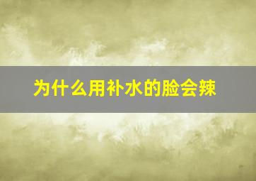 为什么用补水的脸会辣