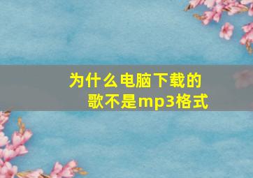 为什么电脑下载的歌不是mp3格式