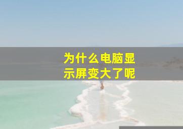 为什么电脑显示屏变大了呢