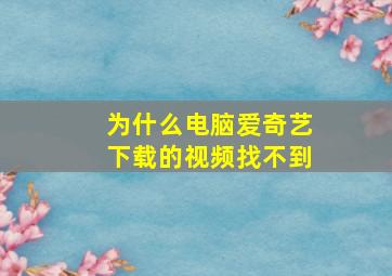 为什么电脑爱奇艺下载的视频找不到