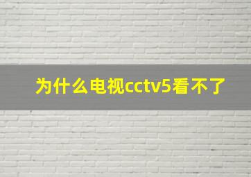 为什么电视cctv5看不了