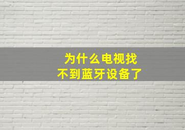 为什么电视找不到蓝牙设备了