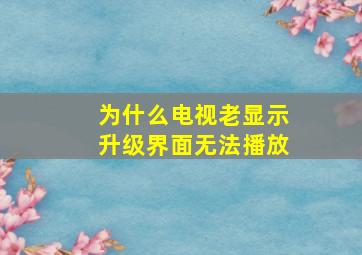 为什么电视老显示升级界面无法播放